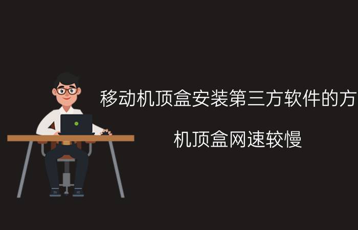 移动机顶盒安装第三方软件的方法 机顶盒网速较慢，如何进行提速？